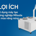 5 lợi ích khi sử dụng "MÁY TẠO ẨM PHUN SƯƠNG CÔNG NGHIỆP MITSUTA" trong mùa nắng nóng