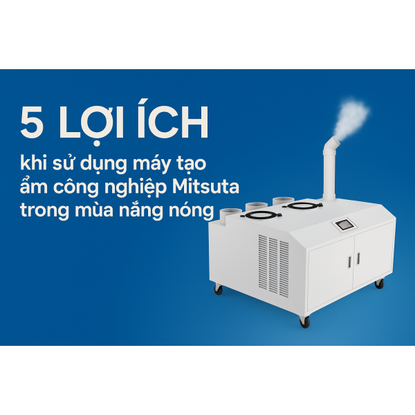 5 lợi ích khi sử dụng "MÁY TẠO ẨM PHUN SƯƠNG CÔNG NGHIỆP MITSUTA" trong mùa nắng nóng