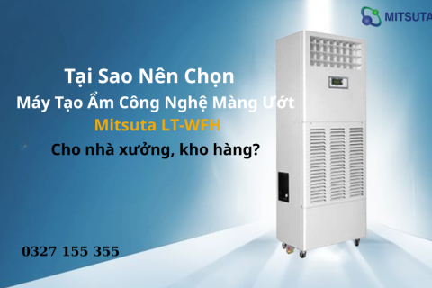Tại sao nên chọn máy tạo ẩm công nghệ màng ướt Mitsuta LT-WFH cho nhà xưởng, kho hàng?