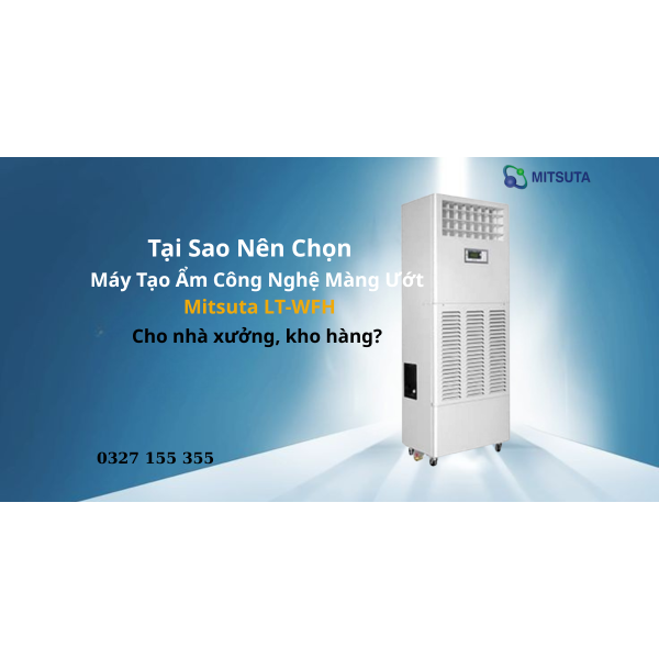 Tại sao nên chọn máy tạo ẩm công nghệ màng ướt Mitsuta LT-WFH cho nhà xưởng, kho hàng?