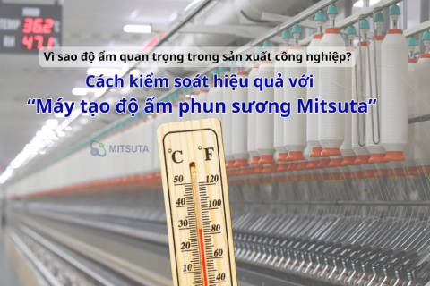 Vì sao độ ẩm quan trọng trong sản xuất công nghiệp? Cách kiểm soát hiệu quả với "Máy tạo độ ẩm phun sương Mitsuta"