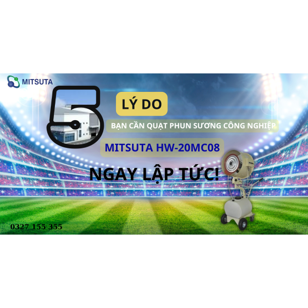5 LÝ DO BẠN CẦN " QUẠT PHUN SƯƠNG CÔNG NGHIỆP MITSUTA HW-20MC08 " NGAY LẬP TỨC!
